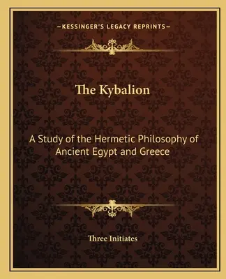 A Kybalion: Az ókori Egyiptom és Görögország hermetikus filozófiájának tanulmányozása - The Kybalion: A Study of the Hermetic Philosophy of Ancient Egypt and Greece