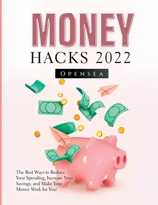 Money Hacks 2022: A legjobb módszerek, hogy csökkentsd a kiadásaidat, növeld a megtakarításaidat, és a pénzed dolgozzon érted! - Money Hacks 2022: The Best Ways to Reduce Your Spending, Increase Your Savings, and Make Your Money Work for You!