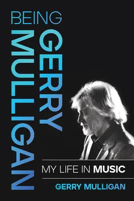 Being Gerry Mulligan: Mulligan Mulligan: Az életem a zenében - Being Gerry Mulligan: My Life in Music