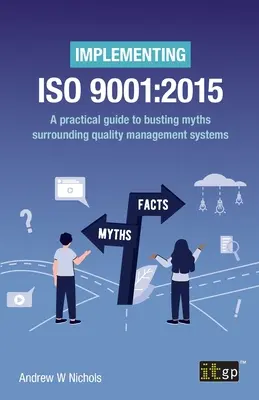 Az ISO 9001: 2015 bevezetése: Gyakorlati útmutató a minőségirányítási rendszerekkel kapcsolatos mítoszok lerombolásához - Implementing ISO 9001: 2015: A practical guide to busting myths surrounding quality management systems