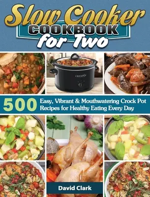 Lassúfőző szakácskönyv két személyre: 500 könnyű, élénk és szájízű Crock Pot receptek az egészséges táplálkozáshoz minden nap - Slow Cooker Cookbook for Two: 500 Easy, Vibrant & Mouthwatering Crock Pot Recipes for Healthy Eating Every Day