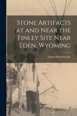 Kőtárgyak a Finley lelőhelyen és annak közelében, Eden közelében, Wyoming államban - Stone Artifacts at and Near the Finley Site Near Eden, Wyoming