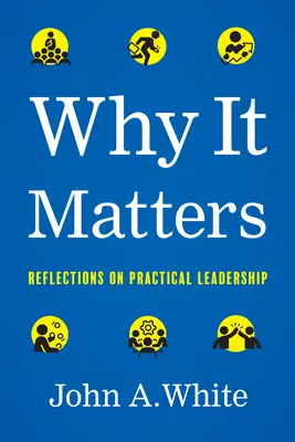 Miért fontos ez? Elmélkedések a gyakorlati vezetésről - Why It Matters: Reflections on Practical Leadership