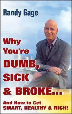 Miért vagy buta, beteg és csóró... és hogyan lehetsz okos, egészséges és gazdag! - Why You're Dumb, Sick and Broke...and How to Get Smart, Healthy and Rich!