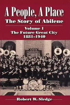 Egy nép, egy hely: Abilene története I. kötet; A jövő nagyvárosa 1881-1940 - A People, a Place: The Story of Abilene Volume I; The Future Great City 1881-1940