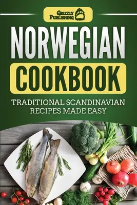 Norvég szakácskönyv: Hagyományos skandináv receptek egyszerűen elkészítve - Norwegian Cookbook: Traditional Scandinavian Recipes Made Easy