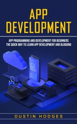 Alkalmazásfejlesztés: Alkalmazásprogramozás és -fejlesztés kezdőknek (Az alkalmazásfejlesztés és a blogolás gyors tanulása) - App Development: App Programming and Development for Beginners (The Quick Way to Learn App Development and Blogging)