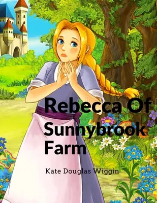 Rebecca of Sunnybrook Farm: Bájos és klasszikus gyermekregény - Rebecca Of Sunnybrook Farm: Charming and Classic Children's Novel