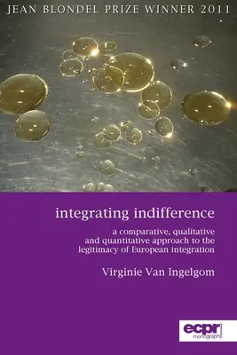 A közömbösség integrálása: Az európai integráció legitimitásának összehasonlító, kvalitatív és kvantitatív megközelítése - Integrating Indifference: A Comparative, Qualitative and Quantitative Approach to the Legitimacy of European Integration