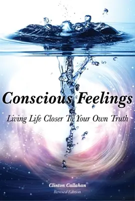 Tudatos érzések: A saját igazságodhoz közelebbi életet élni - Conscious Feelings: Living Life Closer to Your Own Truth