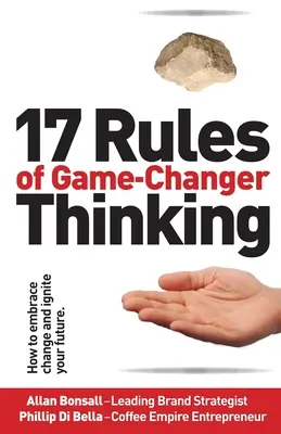 A játékváltó gondolkodás 17 szabálya: Hogyan fogadjuk el a változást és gyújtsuk fel a jövőnket? - 17 Rules of Game-Changer Thinking: How to Embrace Change and Ignite Your Future