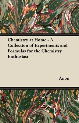 Kémia otthon - Kísérletek és képletek gyűjteménye a kémia szerelmeseinek - Chemistry at Home - A Collection of Experiments and Formulas for the Chemistry Enthusiast