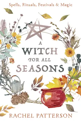 Egy boszorkány minden évszakra: Varázslatok, rituálék, fesztiválok és mágia - A Witch for Every Season: Spells, Rituals, Festivals & Magic