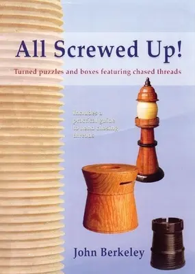 All Screwed Up!: Esztergált rejtvények és dobozok cizellált szálakkal - All Screwed Up!: Turned Puzzles and Boxes Featuring Chased Threads