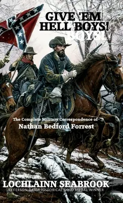 Give 'Em Hell Boys! Nathan Bedford Forrest teljes katonai levelezése - Give 'Em Hell Boys!: The Complete Military Correspondence of Nathan Bedford Forrest