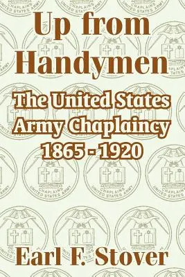 Fel a kézimunkásokból: Az Egyesült Államok hadseregének káplánsága 1865 - 1920 - Up from Handymen: The United States Army Chaplaincy 1865 - 1920