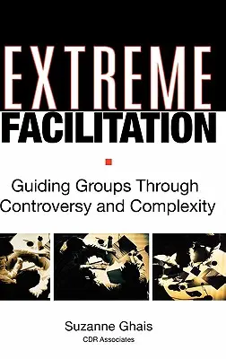 Extrém facilitáció: Csoportok vezetése ellentmondásokon és komplexitáson keresztül - Extreme Facilitation: Guiding Groups Through Controversy and Complexity