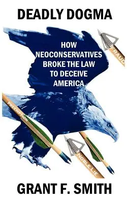 Halálos dogma: Hogyan szegik meg a neokonzervatívok a törvényt Amerika megtévesztése érdekében? - Deadly Dogma: How Neoconservatives Broke the Law to Deceive America