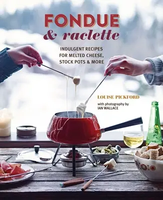 Fondue & Raclette: Kényeztető receptek olvasztott sajtokhoz, húslevesekhez és még többhez - Fondue & Raclette: Indulgent Recipes for Melted Cheese, Stock Pots & More