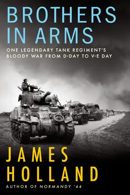 Fegyvertestvérek: Egy legendás páncélosezred véres háborúja a D-naptól a V-napig - Brothers in Arms: One Legendary Tank Regiment's Bloody War from D-Day to Ve-Day