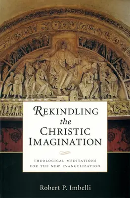 A krisztusi képzelet újraélesztése: Teológiai elmélkedések az új evangelizációhoz - Rekindling the Christic Imagination: Theological Meditations for the New Evangelization