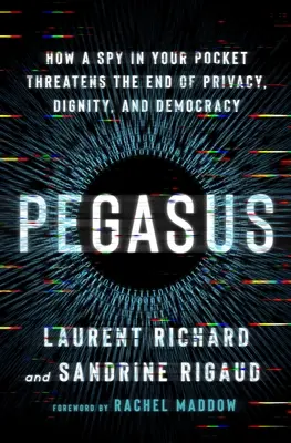 Pegazus: Hogyan fenyegeti a magánélet, a méltóság és a demokrácia végét egy kém a zsebedben? - Pegasus: How a Spy in Your Pocket Threatens the End of Privacy, Dignity, and Democracy