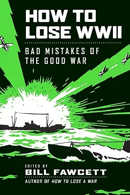 Hogyan veszítsük el a második világháborút? A jó háború rossz hibái - How to Lose WWII: Bad Mistakes of the Good War