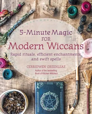 5 perces mágia modern wiccáknak: Gyors rituálék, hatékony varázslatok és gyors varázslatok - 5-Minute Magic for Modern Wiccans: Rapid Rituals, Efficient Enchantments, and Swift Spells