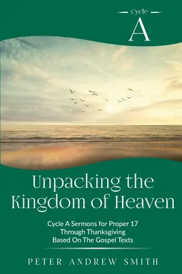 A mennyország kicsomagolása: A ciklus A prédikációk az evangéliumi szövegek alapján a Proper 17-től a hálaadásig terjedő időszakban - Unpacking the Kingdom of Heaven: Cycle A Sermons Based on the Gospel Texts for Proper 17 through Thanksgiving