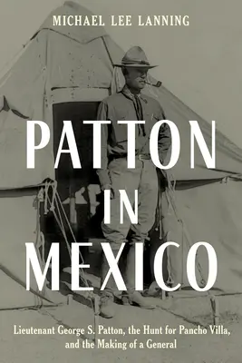 Patton Mexikóban: George S. Patton hadnagy, a Pancho Villa elleni vadászat és egy tábornok megformálása - Patton in Mexico: Lieutenant George S. Patton, the Hunt for Pancho Villa, and the Making of a General