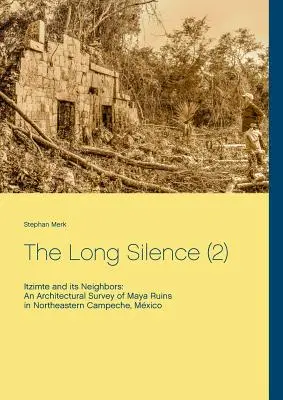 A hosszú csend (2): Itzimte és szomszédai: A maja romok építészeti felmérése Campeche északkeleti részén, Mexikóban - The Long Silence (2): Itzimte and its Neighbors: An Architectural Survey of Maya Ruins in Northeastern Campeche, Mxico