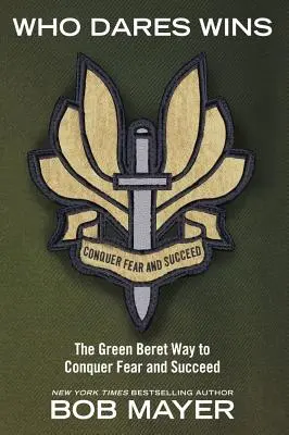 Aki mer, az nyer: A zöldsapkások útja a félelem legyőzéséhez és a sikerhez - Who Dares Wins: The Green Beret Way to Conquer Fear and Succeed