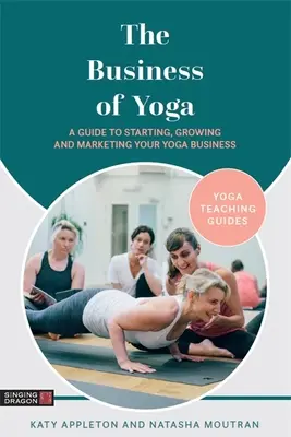 A jóga üzlet: Útmutató a jógavállalkozás elindításához, növeléséhez és marketingjéhez - The Business of Yoga: A Guide to Starting, Growing and Marketing Your Yoga Business