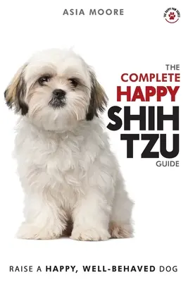 A teljes boldog Shih Tzu-kalauz: A-Z Shih Tzu kézikönyv új és tapasztalt gazdik számára - The Complete Happy Shih Tzu Guide: The A-Z Shih Tzu Manual for New and Experienced Owners