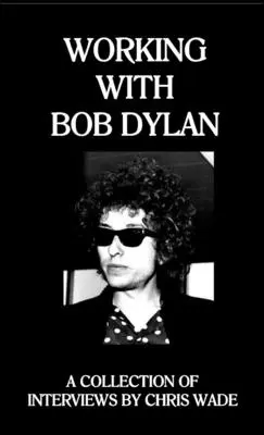 Munka Bob Dylannel: Interjúk gyűjteménye by Chris Wade - Working with Bob Dylan: A Collection of Interviews by Chris Wade