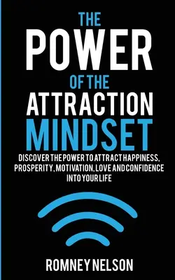 A vonzó gondolkodásmód ereje: Fedezd fel a boldogság, a jólét, a motiváció, a szerelem és a bizalom vonzásának erejét az életedbe! - The Power of the Attraction Mindset: Discover the Power to Attract Happiness, Prosperity, Motivation, Love and Confidence Into Your Life