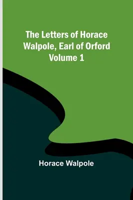 Horace Walpole, Orford grófjának levelei - 1. kötet - The Letters of Horace Walpole, Earl of Orford - Volume 1