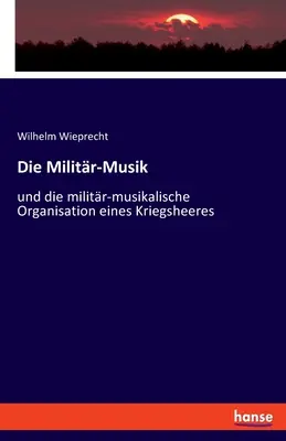 Die Militr-Musik: und die militr-musikalische Organisation eines Kriegsheeres