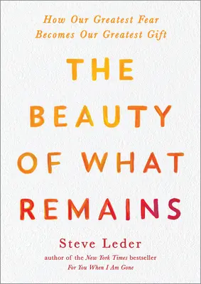 The Beauty of What Remains: Hogyan válik a legnagyobb félelmünk a legnagyobb ajándékunkká - The Beauty of What Remains: How Our Greatest Fear Becomes Our Greatest Gift