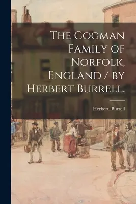 A Cogman család Norfolkból, Angliából / írta Herbert Burrell. - The Cogman Family of Norfolk, England / by Herbert Burrell.