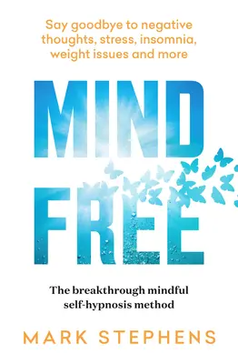 Mind Free: Mondjon búcsút a negatív gondolatoknak, a stressznek, az álmatlanságnak, a súlyproblémáknak és még sok másnak - Mind Free: Say Goodbye to Negative Thoughts, Stress, Insomnia, Weight Issues and More