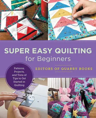 Szuper könnyű steppelés kezdőknek: Minták, projektek és rengeteg tipp, hogy elkezdhessük a steppelést - Super Easy Quilting for Beginners: Patterns, Projects, and Tons of Tips to Get Started in Quilting