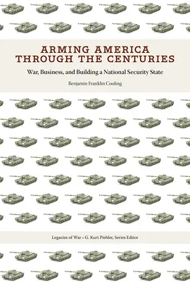 Amerika felfegyverzése az évszázadok során: War, Business, and Building a National Security State (Háború, üzlet és a nemzetbiztonsági állam felépítése) - Arming America Through the Centuries: War, Business, and Building a National Security State