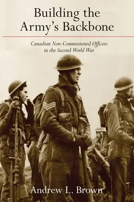 A hadsereg gerincének építése: Kanadai altisztek a második világháborúban - Building the Army's Backbone: Canadian Non-Commissioned Officers in the Second World War