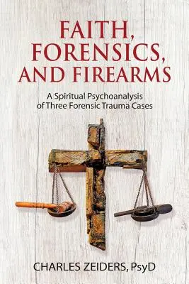 Hit, törvényszékiek és lőfegyverek: Három törvényszéki traumás eset spirituális pszichoanalízise - Faith, Forensics, and Firearms: A Spiritual Psychoanalysis of Three Forensic Trauma Cases
