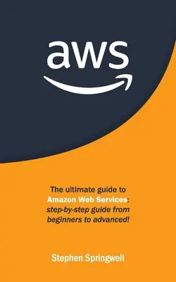 Aws: Aws: Az Amazon Web Services végső útmutatója: Lépésről lépésre útmutató kezdőtől a haladóig! - Aws: The Ultimate Guide to Amazon Web Services: Step-by-step Guide From Beginners to Advanced!