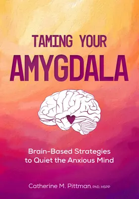 Az amigdala megszelídítése: Agy-alapú stratégiák a szorongó agy lecsendesítésére - Taming Your Amygdala: Brain-Based Strategies to Quiet the Anxious Brain