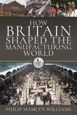 Hogyan alakította Nagy-Britannia a gyáripar világát: 1851 - 1951 - How Britain Shaped the Manufacturing World: 1851 - 1951