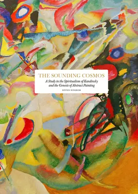 A hangzó kozmosz: Tanulmány Kandinszkij spiritualizmusáról és az absztrakt festészet geneziséről - The Sounding Cosmos: A Study in the Spiritualism of Kandinsky and the Genesis of Abstract Painting