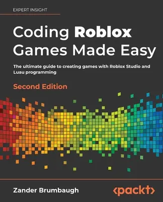 Coding Roblox Games Made Easy - Második kiadás: A végső útmutató a játékok készítéséhez a Roblox Studio és a Luua programozás segítségével. - Coding Roblox Games Made Easy - Second edition: The ultimate guide to creating games with Roblox Studio and Luau programming